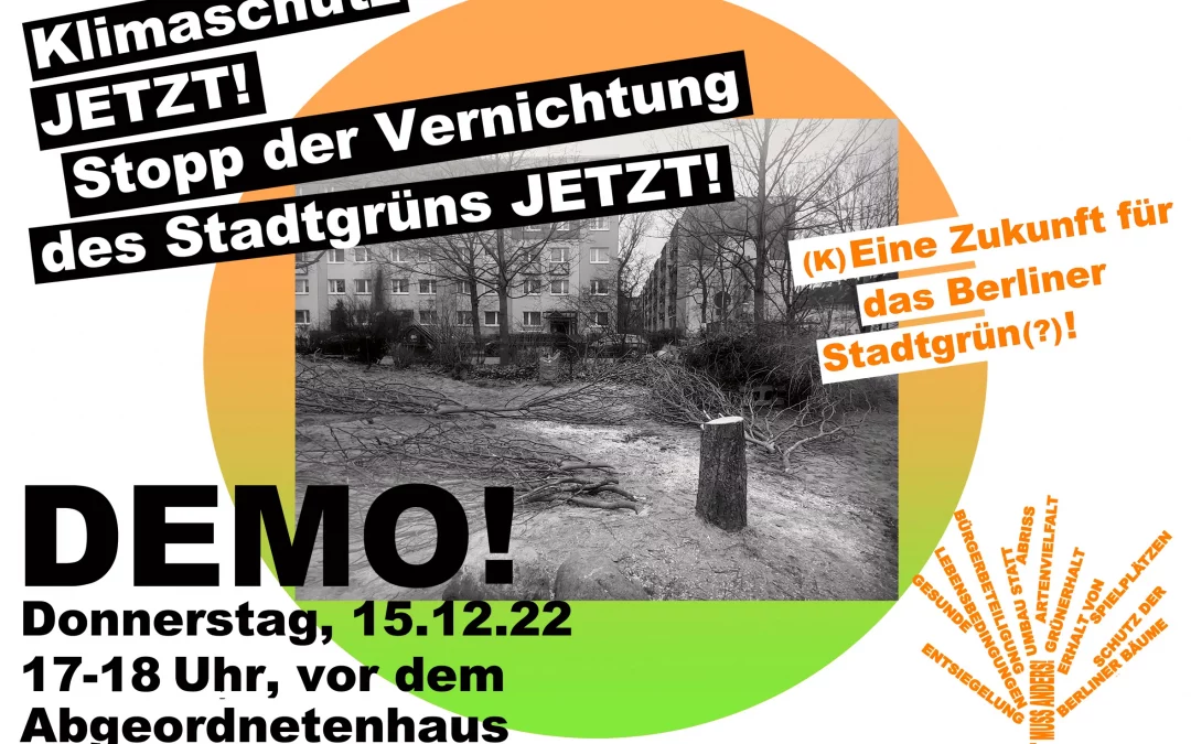 Stopp der Vernichtung des Grüns in unserer Stadt JETZT! Klimaschutz JETZT! (K)eine Zukunft für Berliner Stadtgrün(?)!